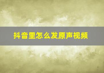 抖音里怎么发原声视频