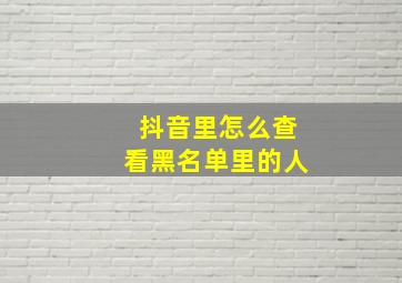 抖音里怎么查看黑名单里的人