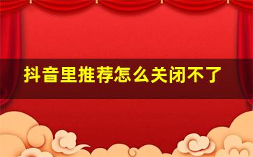 抖音里推荐怎么关闭不了