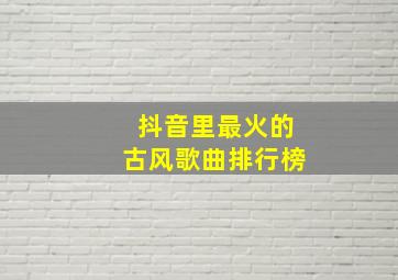 抖音里最火的古风歌曲排行榜