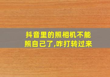 抖音里的照相机不能照自己了,咋打转过来