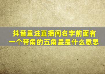 抖音里进直播间名字前面有一个带角的五角星是什么意思