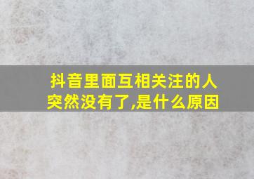 抖音里面互相关注的人突然没有了,是什么原因