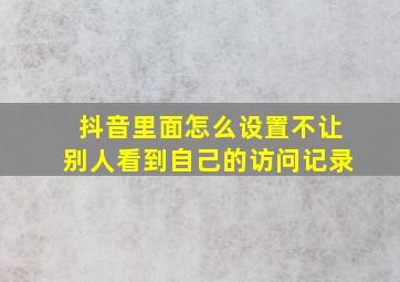 抖音里面怎么设置不让别人看到自己的访问记录