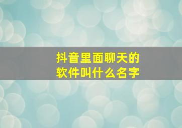 抖音里面聊天的软件叫什么名字