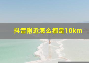 抖音附近怎么都是10km