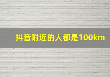 抖音附近的人都是100km