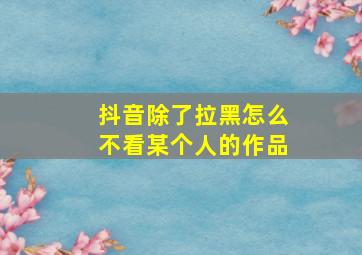 抖音除了拉黑怎么不看某个人的作品