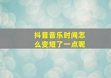 抖音音乐时间怎么变短了一点呢