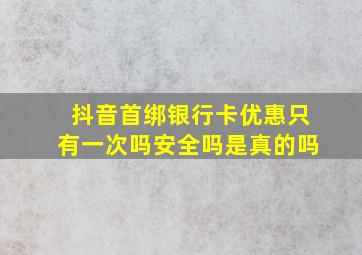 抖音首绑银行卡优惠只有一次吗安全吗是真的吗