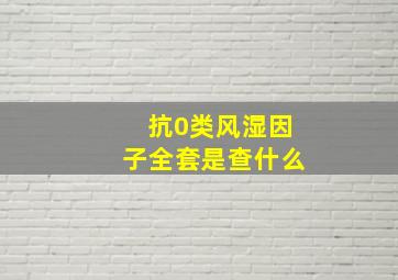 抗0类风湿因子全套是查什么