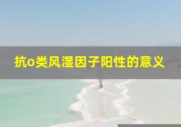 抗o类风湿因子阳性的意义