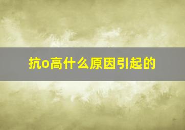 抗o高什么原因引起的