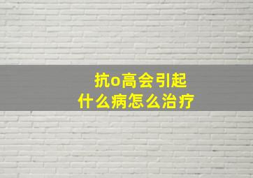 抗o高会引起什么病怎么治疗