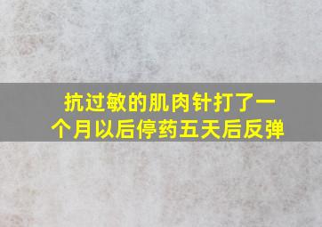 抗过敏的肌肉针打了一个月以后停药五天后反弹