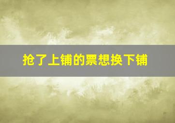 抢了上铺的票想换下铺