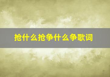 抢什么抢争什么争歌词