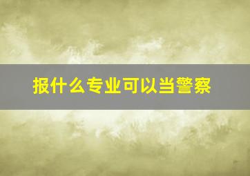 报什么专业可以当警察