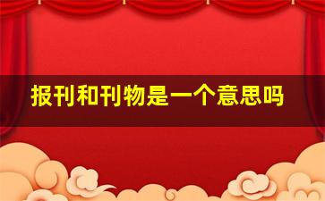 报刊和刊物是一个意思吗