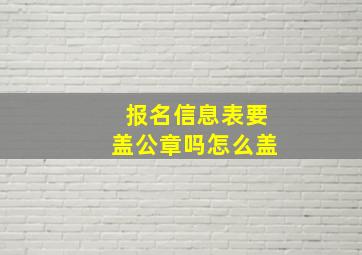 报名信息表要盖公章吗怎么盖