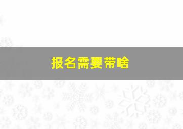 报名需要带啥