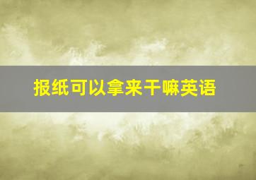 报纸可以拿来干嘛英语