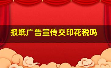 报纸广告宣传交印花税吗