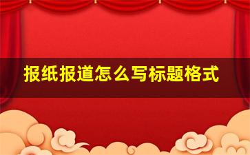 报纸报道怎么写标题格式