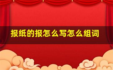 报纸的报怎么写怎么组词