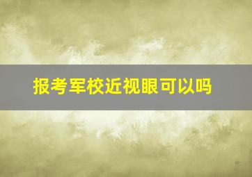 报考军校近视眼可以吗