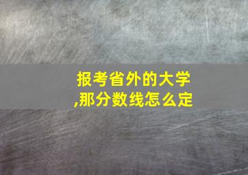 报考省外的大学,那分数线怎么定