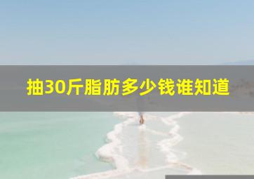 抽30斤脂肪多少钱谁知道