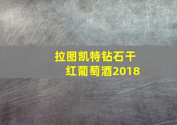 拉图凯特钻石干红葡萄酒2018