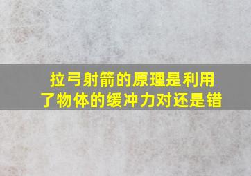 拉弓射箭的原理是利用了物体的缓冲力对还是错