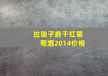 拉瑞子爵干红葡萄酒2014价格