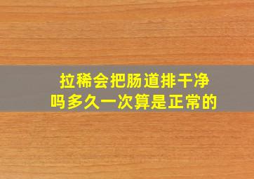 拉稀会把肠道排干净吗多久一次算是正常的