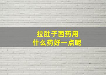 拉肚子西药用什么药好一点呢