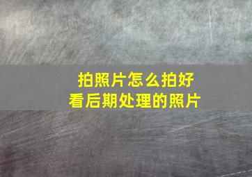 拍照片怎么拍好看后期处理的照片