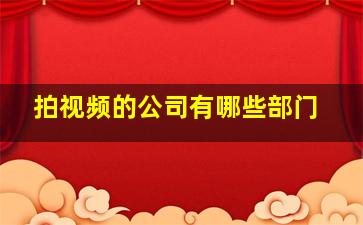 拍视频的公司有哪些部门