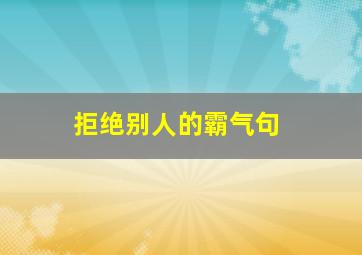 拒绝别人的霸气句