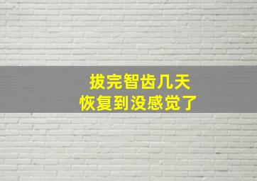 拔完智齿几天恢复到没感觉了