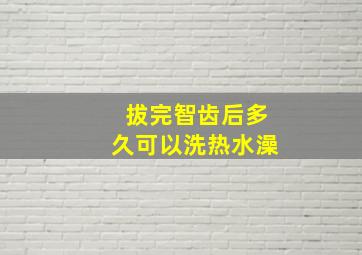 拔完智齿后多久可以洗热水澡