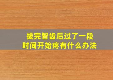 拔完智齿后过了一段时间开始疼有什么办法