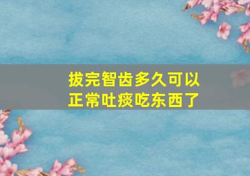 拔完智齿多久可以正常吐痰吃东西了