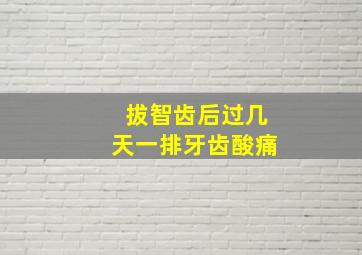 拔智齿后过几天一排牙齿酸痛