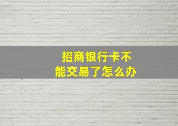 招商银行卡不能交易了怎么办