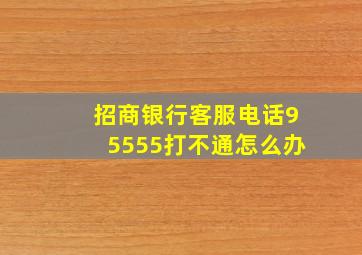 招商银行客服电话95555打不通怎么办