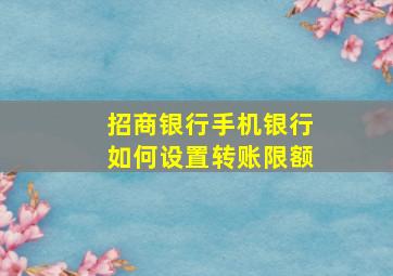 招商银行手机银行如何设置转账限额