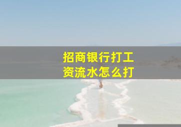 招商银行打工资流水怎么打