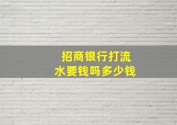 招商银行打流水要钱吗多少钱